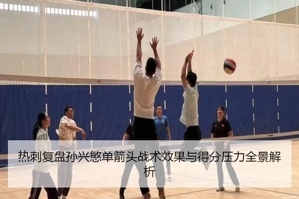 热刺复盘孙兴慜单箭头战术效果与得分压力全景解析