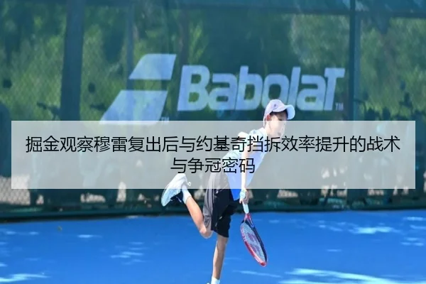 掘金观察穆雷复出后与约基奇挡拆效率提升的战术与争冠密码