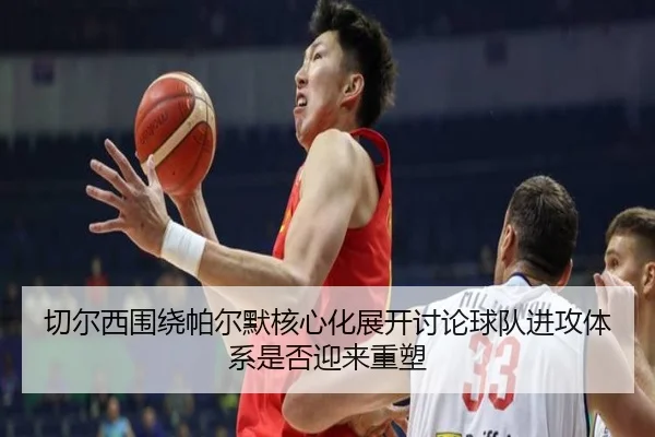 切尔西围绕帕尔默核心化展开讨论球队进攻体系是否迎来重塑