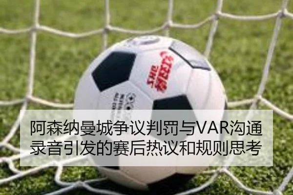 阿森纳曼城争议判罚与VAR沟通录音引发的赛后热议和规则思考