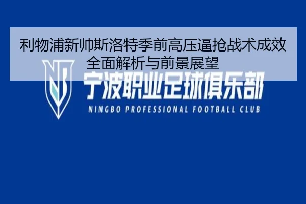 利物浦新帅斯洛特季前高压逼抢战术成效全面解析与前景展望