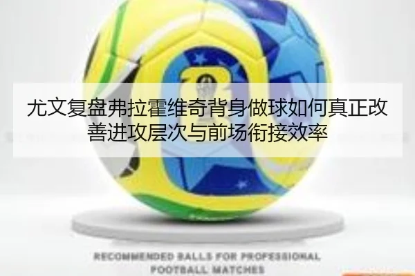 尤文复盘弗拉霍维奇背身做球如何真正改善进攻层次与前场衔接效率
