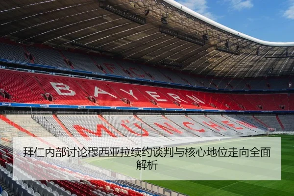 拜仁内部讨论穆西亚拉续约谈判与核心地位走向全面解析