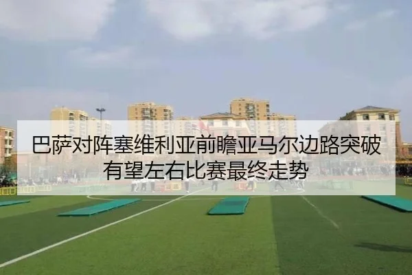 巴萨对阵塞维利亚前瞻亚马尔边路突破有望左右比赛最终走势