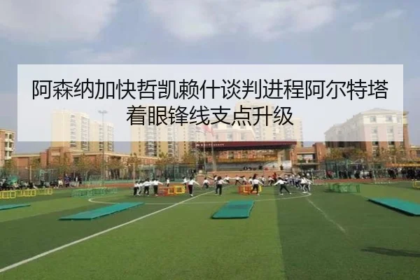 阿森纳加快哲凯赖什谈判进程阿尔特塔着眼锋线支点升级