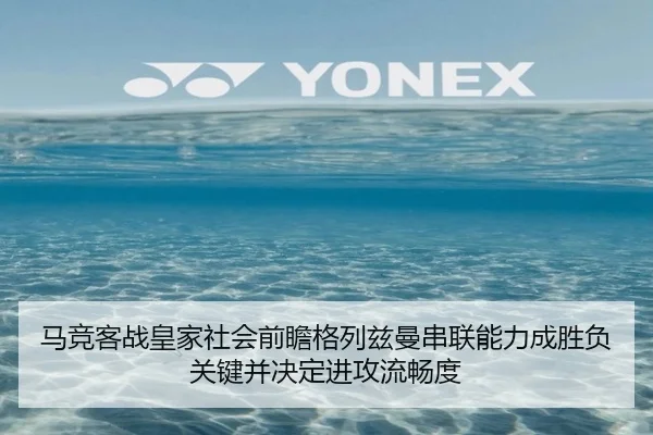 马竞客战皇家社会前瞻格列兹曼串联能力成胜负关键并决定进攻流畅度
